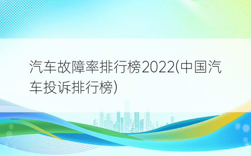 汽车故障率排行榜2022(中国汽